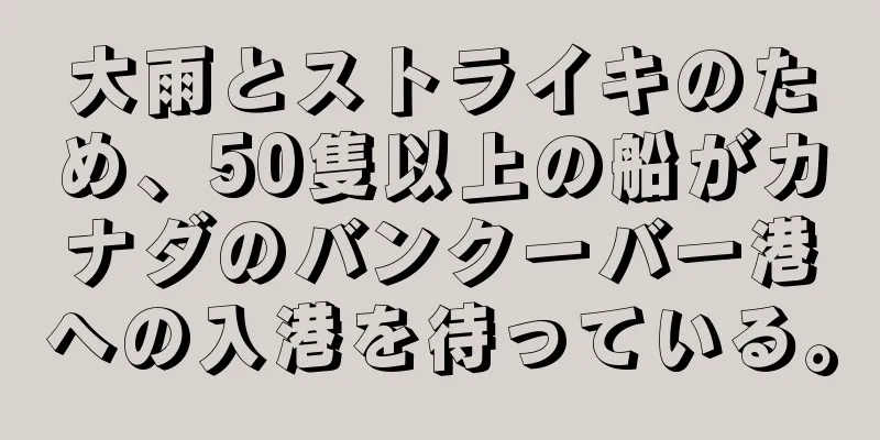 大雨とストライキのため、50隻以上の船がカナダのバンクーバー港への入港を待っている。