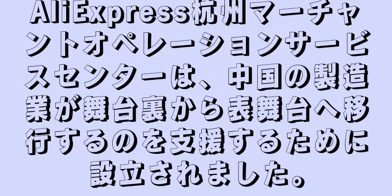 AliExpress杭州マーチャントオペレーションサービスセンターは、中国の製造業が舞台裏から表舞台へ移行するのを支援するために設立されました。