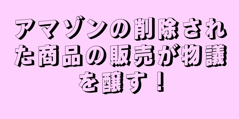 アマゾンの削除された商品の販売が物議を醸す！