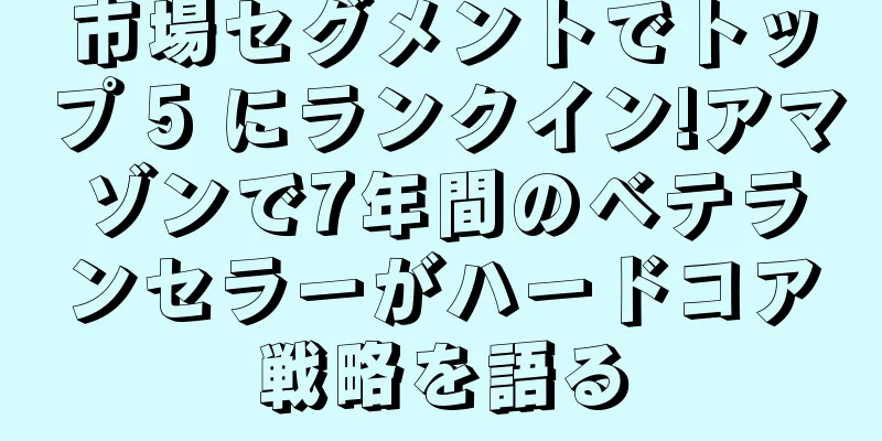 市場セグメントでトップ 5 にランクイン!アマゾンで7年間のベテランセラーがハードコア戦略を語る