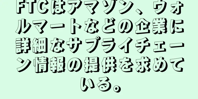 FTCはアマゾン、ウォルマートなどの企業に詳細なサプライチェーン情報の提供を求めている。