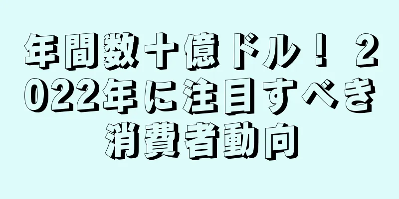 年間数十億ドル！ 2022年に注目すべき消費者動向