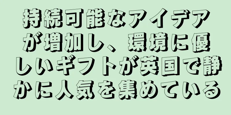持続可能なアイデアが増加し、環境に優しいギフトが英国で静かに人気を集めている