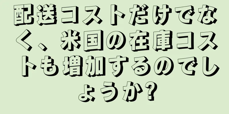配送コストだけでなく、米国の在庫コストも増加するのでしょうか?