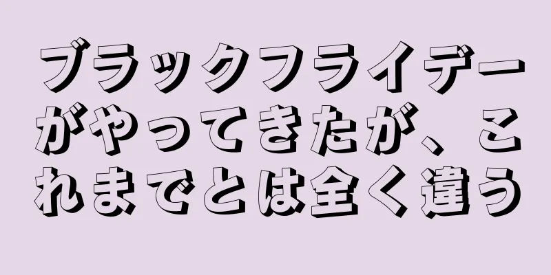 ブラックフライデーがやってきたが、これまでとは全く違う