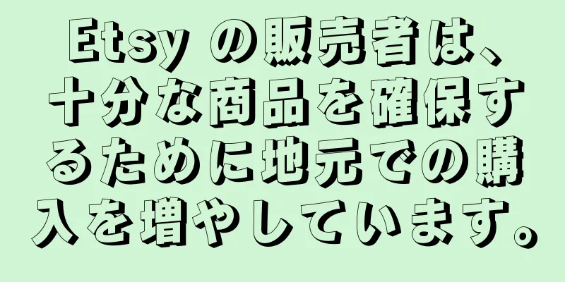 Etsy の販売者は、十分な商品を確保するために地元での購入を増やしています。