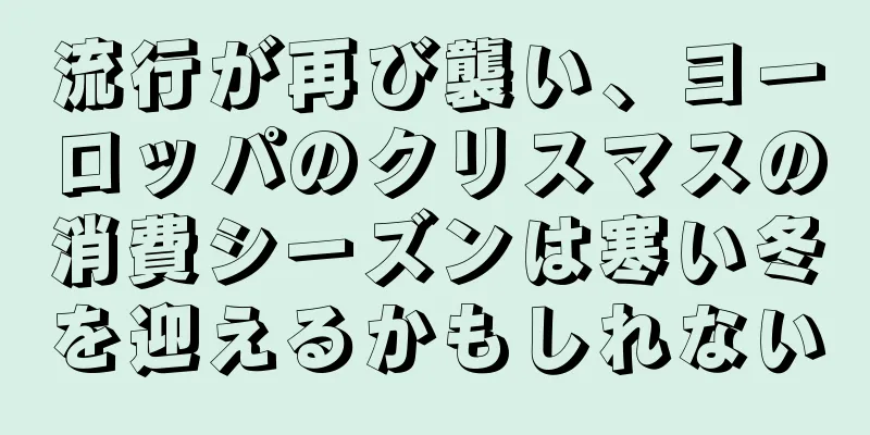 流行が再び襲い、ヨーロッパのクリスマスの消費シーズンは寒い冬を迎えるかもしれない