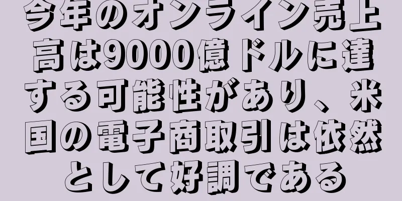 今年のオンライン売上高は9000億ドルに達する可能性があり、米国の電子商取引は依然として好調である