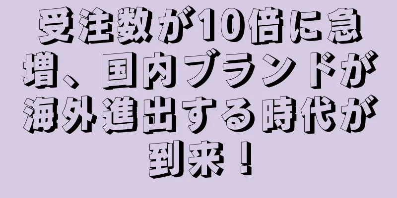 受注数が10倍に急増、国内ブランドが海外進出する時代が到来！