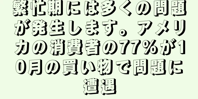 繁忙期には多くの問題が発生します。アメリカの消費者の77%が10月の買い物で問題に遭遇
