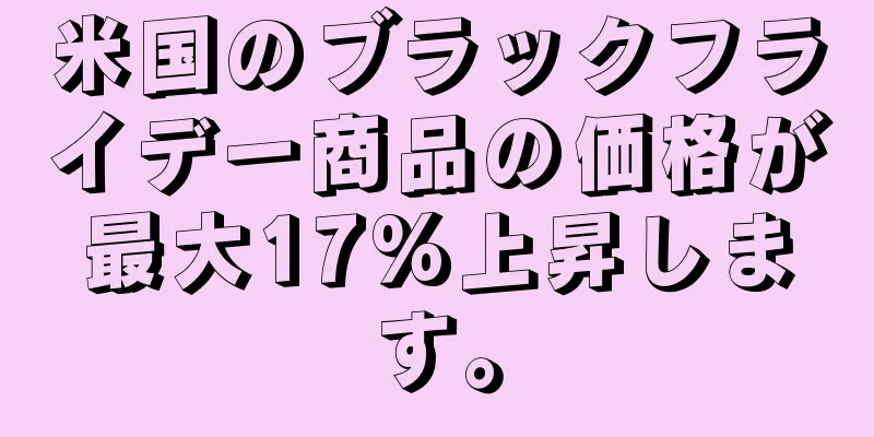 米国のブラックフライデー商品の価格が最大17%上昇します。