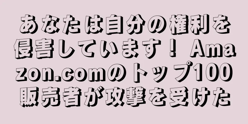 あなたは自分の権利を侵害しています！ Amazon.comのトップ100販売者が攻撃を受けた