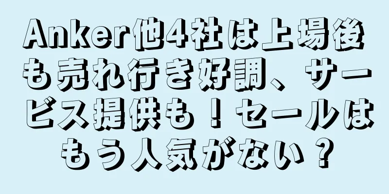 Anker他4社は上場後も売れ行き好調、サービス提供も！セールはもう人気がない？