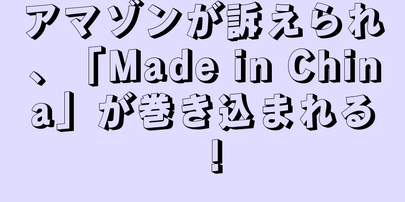 アマゾンが訴えられ、「Made in China」が巻き込まれる！