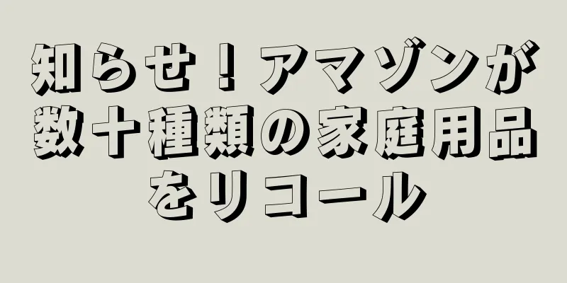 知らせ！アマゾンが数十種類の家庭用品をリコール