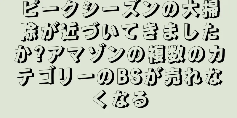 ピークシーズンの大掃除が近づいてきましたか?アマゾンの複数のカテゴリーのBSが売れなくなる