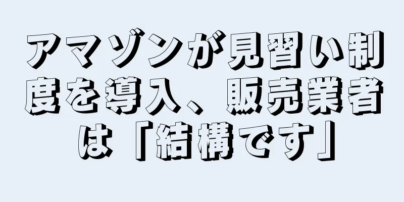 アマゾンが見習い制度を導入、販売業者は「結構です」