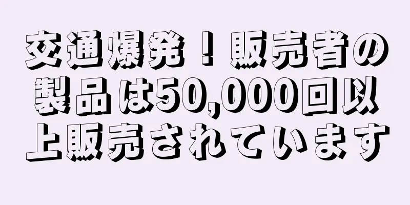 交通爆発！販売者の製品は50,000回以上販売されています