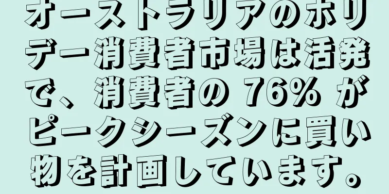 オーストラリアのホリデー消費者市場は活発で、消費者の 76% がピークシーズンに買い物を計画しています。
