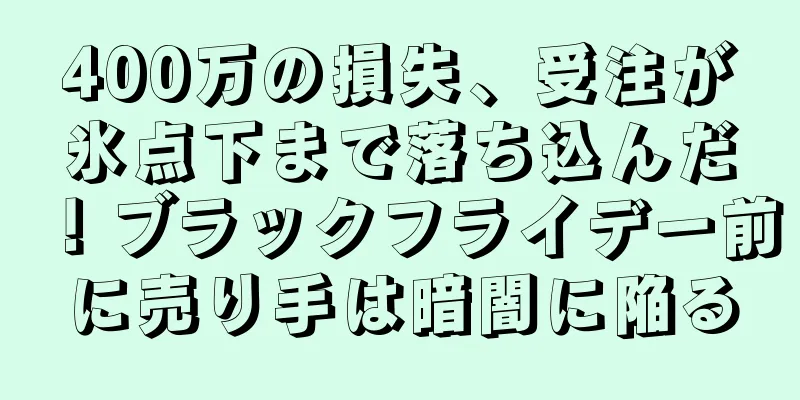 400万の損失、受注が氷点下まで落ち込んだ！ブラックフライデー前に売り手は暗闇に陥る