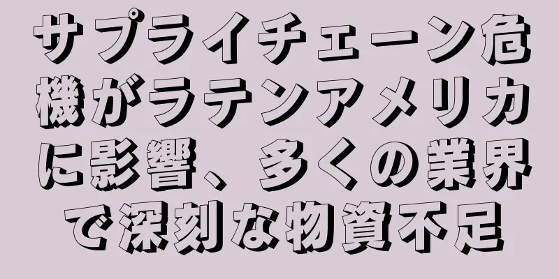 サプライチェーン危機がラテンアメリカに影響、多くの業界で深刻な物資不足