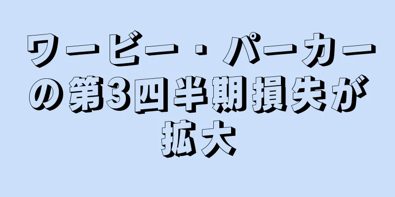 ワービー・パーカーの第3四半期損失が拡大