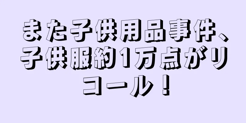 また子供用品事件、子供服約1万点がリコール！