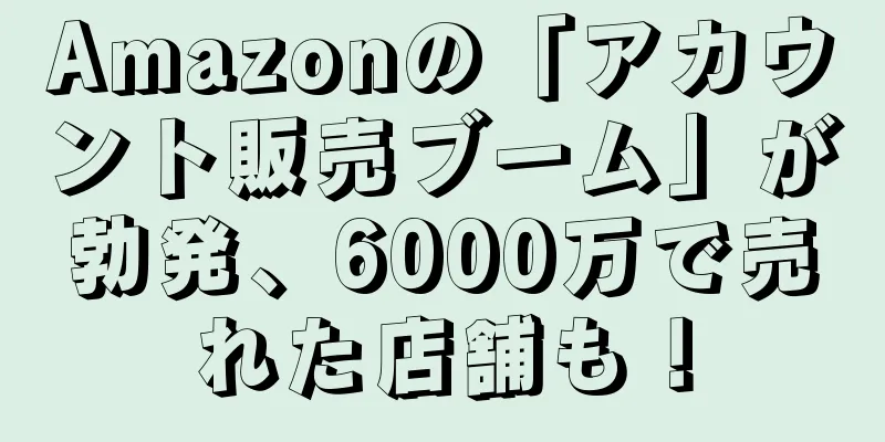 Amazonの「アカウント販売ブーム」が勃発、6000万で売れた店舗も！