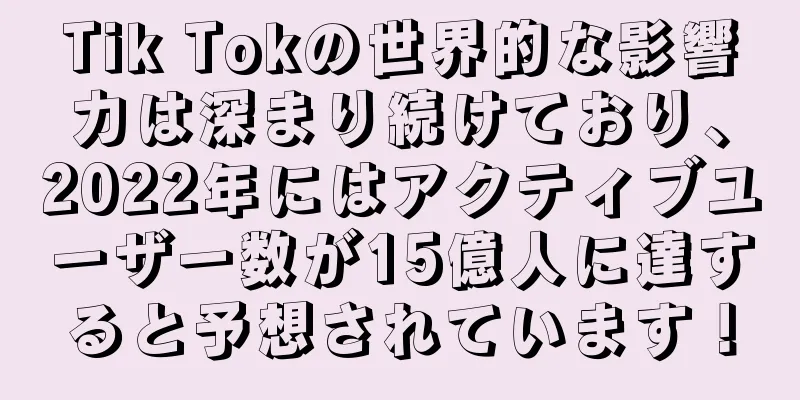 Tik Tokの世界的な影響力は深まり続けており、2022年にはアクティブユーザー数が15億人に達すると予想されています！