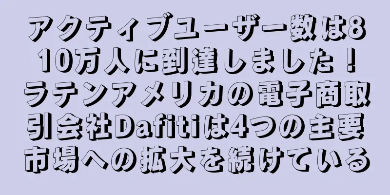 アクティブユーザー数は810万人に到達しました！ラテンアメリカの電子商取引会社Dafitiは4つの主要市場への拡大を続けている