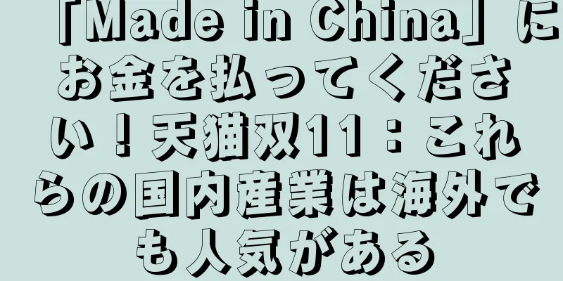 「Made in China」にお金を払ってください！天猫双11：これらの国内産業は海外でも人気がある