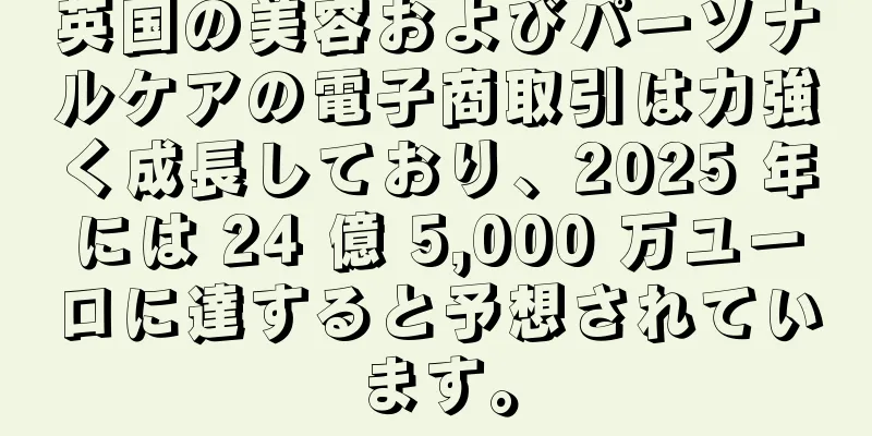 英国の美容およびパーソナルケアの電子商取引は力強く成長しており、2025 年には 24 億 5,000 万ユーロに達すると予想されています。