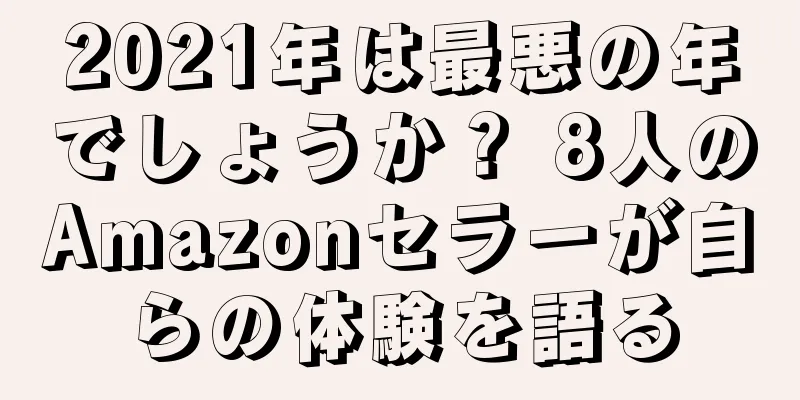 2021年は最悪の年でしょうか？ 8人のAmazonセラーが自らの体験を語る