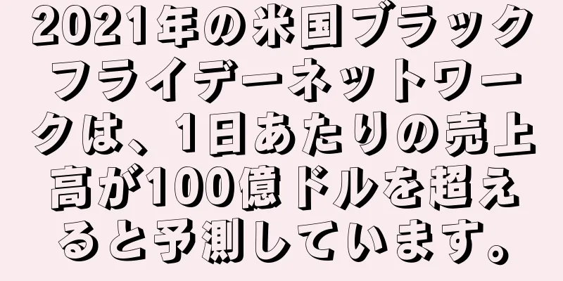 2021年の米国ブラックフライデーネットワークは、1日あたりの売上高が100億ドルを超えると予測しています。