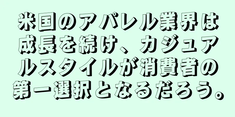 米国のアパレル業界は成長を続け、カジュアルスタイルが消費者の第一選択となるだろう。