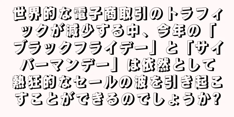 世界的な電子商取引のトラフィックが減少する中、今年の「ブラックフライデー」と「サイバーマンデー」は依然として熱狂的なセールの波を引き起こすことができるのでしょうか?