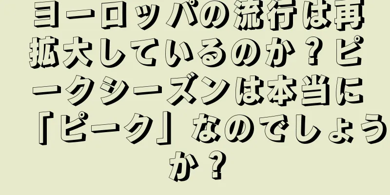 ヨーロッパの流行は再拡大しているのか？ピークシーズンは本当に「ピーク」なのでしょうか？