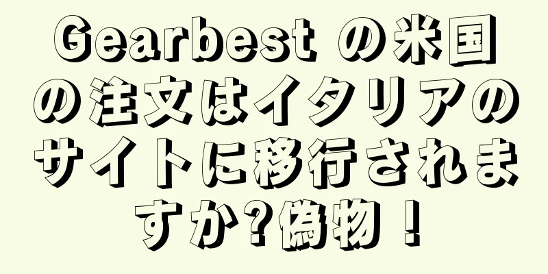 Gearbest の米国の注文はイタリアのサイトに移行されますか?偽物！