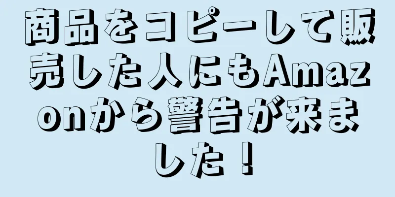 商品をコピーして販売した人にもAmazonから警告が来ました！