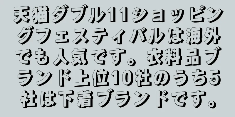 天猫ダブル11ショッピングフェスティバルは海外でも人気です。衣料品ブランド上位10社のうち5社は下着ブランドです。