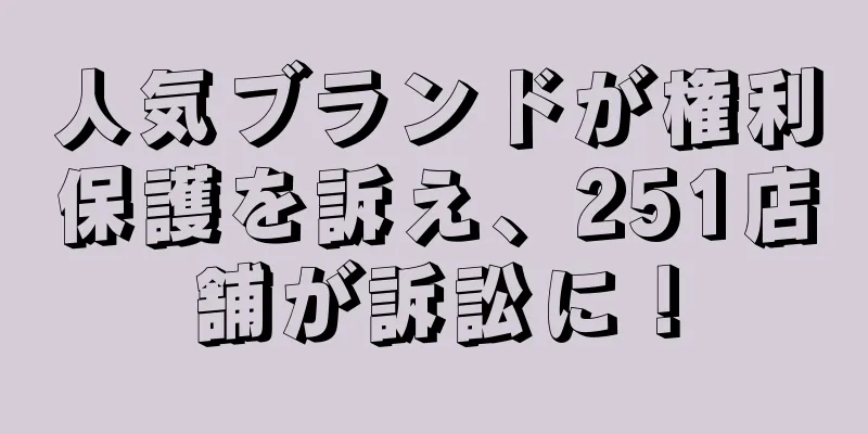 人気ブランドが権利保護を訴え、251店舗が訴訟に！
