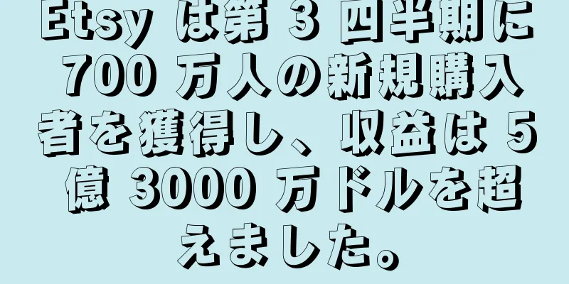 Etsy は第 3 四半期に 700 万人の新規購入者を獲得し、収益は 5 億 3000 万ドルを超えました。