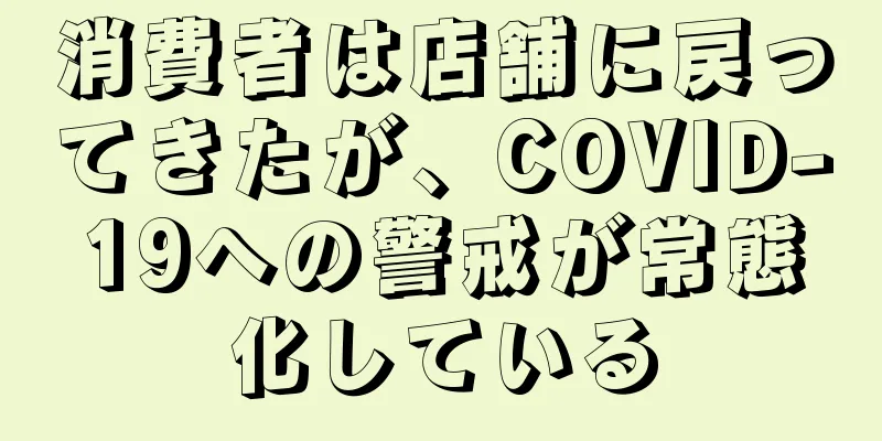 消費者は店舗に戻ってきたが、COVID-19への警戒が常態化している