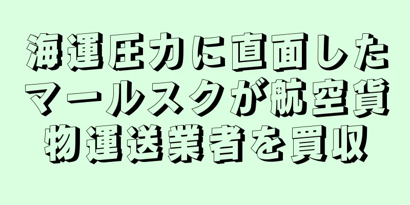 海運圧力に直面したマールスクが航空貨物運送業者を買収