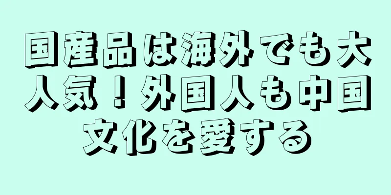 国産品は海外でも大人気！外国人も中国文化を愛する