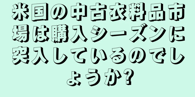 米国の中古衣料品市場は購入シーズンに突入しているのでしょうか?