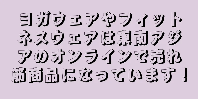 ヨガウェアやフィットネスウェアは東南アジアのオンラインで売れ筋商品になっています！