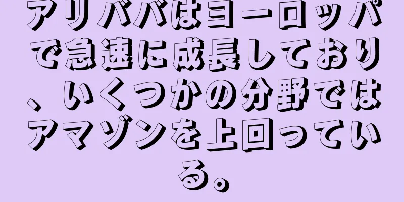 アリババはヨーロッパで急速に成長しており、いくつかの分野ではアマゾンを上回っている。