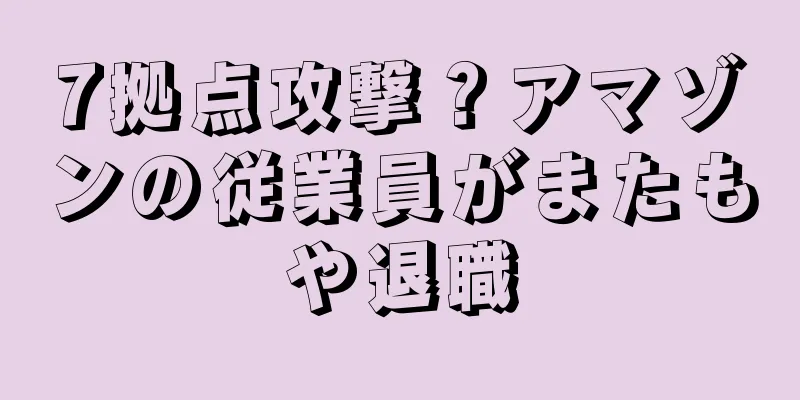 7拠点攻撃？アマゾンの従業員がまたもや退職