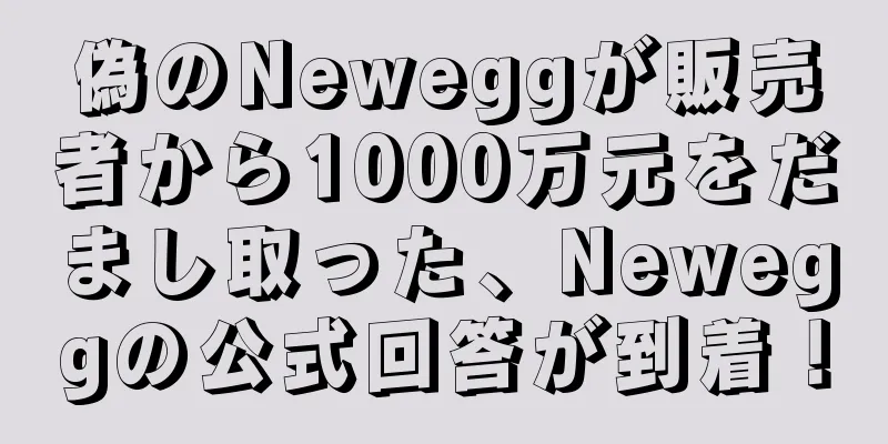 偽のNeweggが販売者から1000万元をだまし取った、Neweggの公式回答が到着！